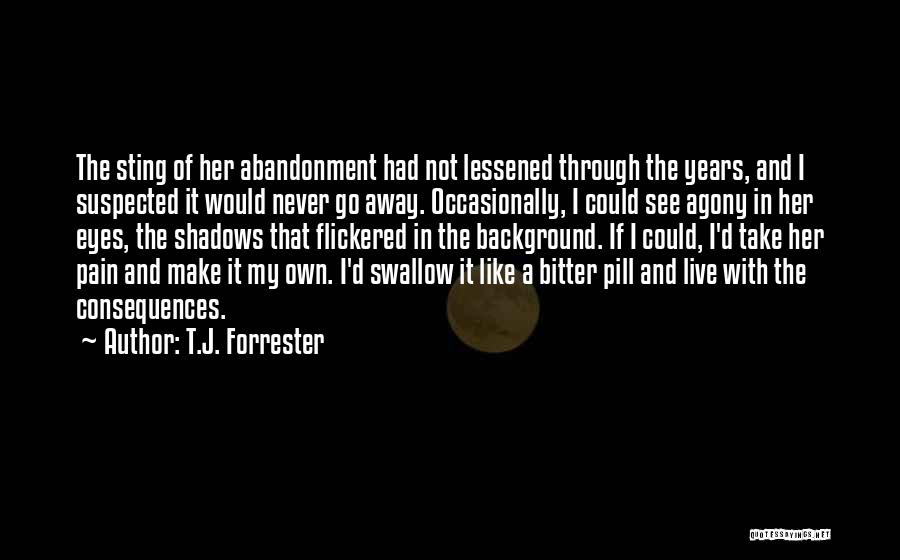 T.J. Forrester Quotes: The Sting Of Her Abandonment Had Not Lessened Through The Years, And I Suspected It Would Never Go Away. Occasionally,