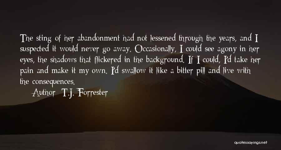 T.J. Forrester Quotes: The Sting Of Her Abandonment Had Not Lessened Through The Years, And I Suspected It Would Never Go Away. Occasionally,