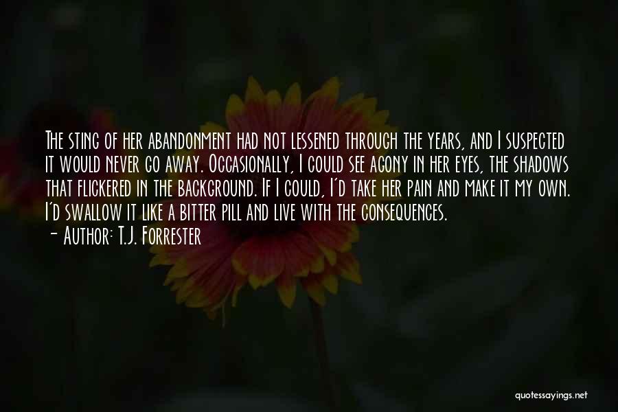 T.J. Forrester Quotes: The Sting Of Her Abandonment Had Not Lessened Through The Years, And I Suspected It Would Never Go Away. Occasionally,