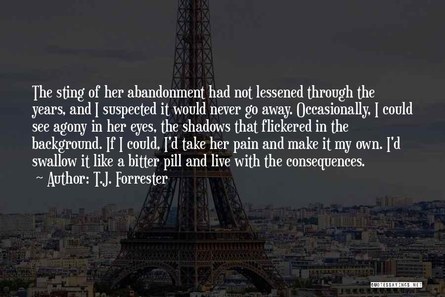 T.J. Forrester Quotes: The Sting Of Her Abandonment Had Not Lessened Through The Years, And I Suspected It Would Never Go Away. Occasionally,