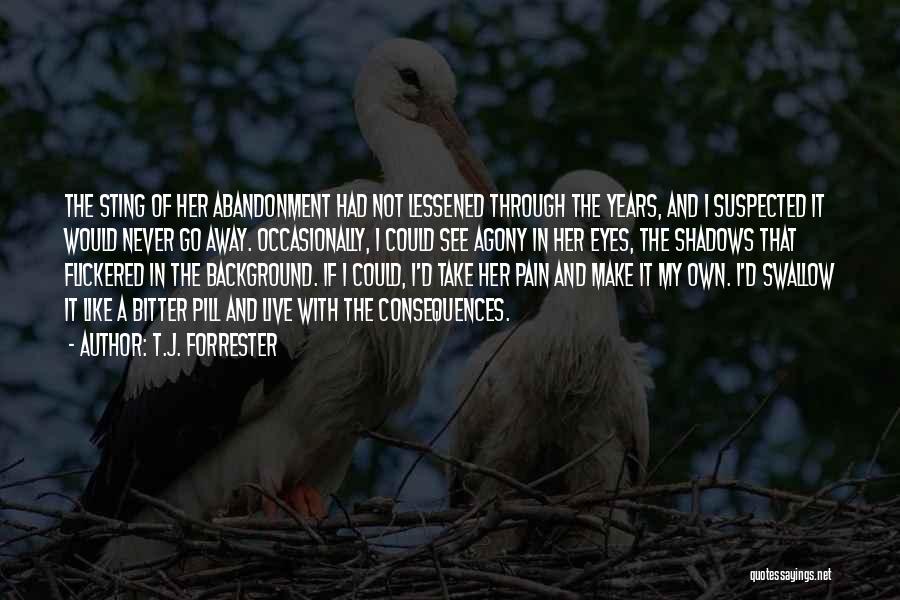 T.J. Forrester Quotes: The Sting Of Her Abandonment Had Not Lessened Through The Years, And I Suspected It Would Never Go Away. Occasionally,