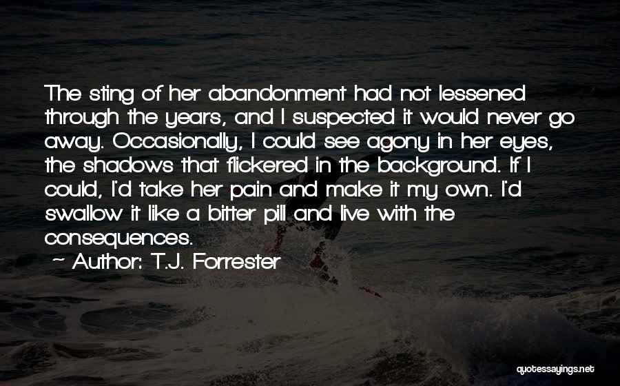 T.J. Forrester Quotes: The Sting Of Her Abandonment Had Not Lessened Through The Years, And I Suspected It Would Never Go Away. Occasionally,