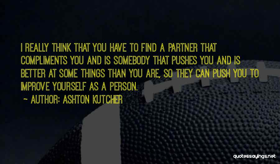Ashton Kutcher Quotes: I Really Think That You Have To Find A Partner That Compliments You And Is Somebody That Pushes You And