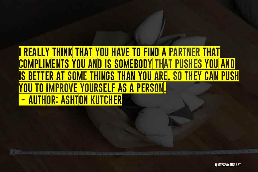 Ashton Kutcher Quotes: I Really Think That You Have To Find A Partner That Compliments You And Is Somebody That Pushes You And