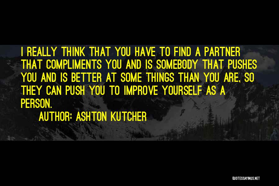 Ashton Kutcher Quotes: I Really Think That You Have To Find A Partner That Compliments You And Is Somebody That Pushes You And