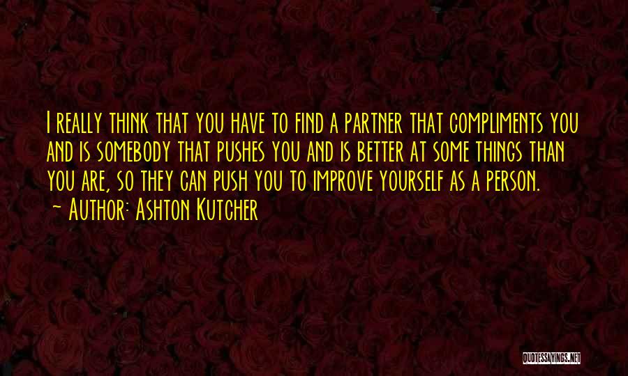 Ashton Kutcher Quotes: I Really Think That You Have To Find A Partner That Compliments You And Is Somebody That Pushes You And