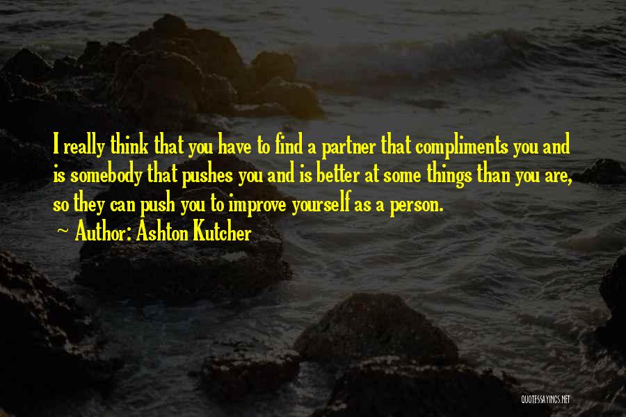 Ashton Kutcher Quotes: I Really Think That You Have To Find A Partner That Compliments You And Is Somebody That Pushes You And