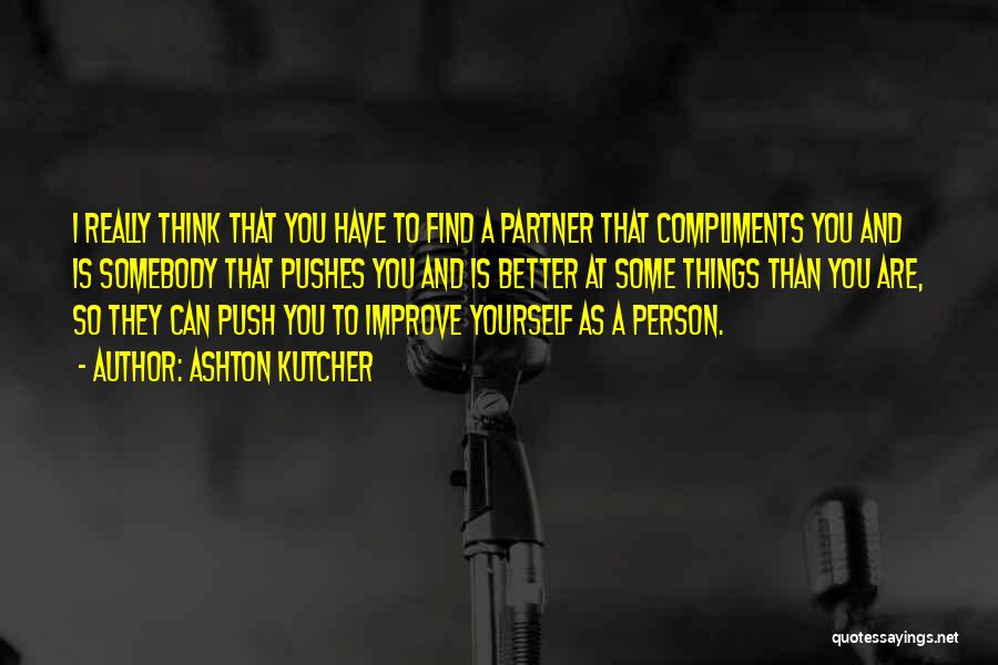 Ashton Kutcher Quotes: I Really Think That You Have To Find A Partner That Compliments You And Is Somebody That Pushes You And