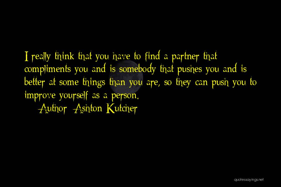 Ashton Kutcher Quotes: I Really Think That You Have To Find A Partner That Compliments You And Is Somebody That Pushes You And