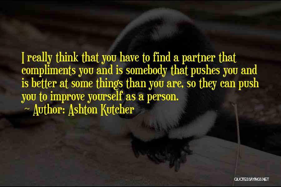 Ashton Kutcher Quotes: I Really Think That You Have To Find A Partner That Compliments You And Is Somebody That Pushes You And