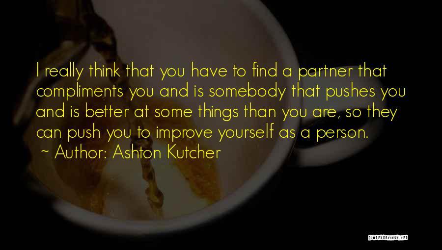 Ashton Kutcher Quotes: I Really Think That You Have To Find A Partner That Compliments You And Is Somebody That Pushes You And