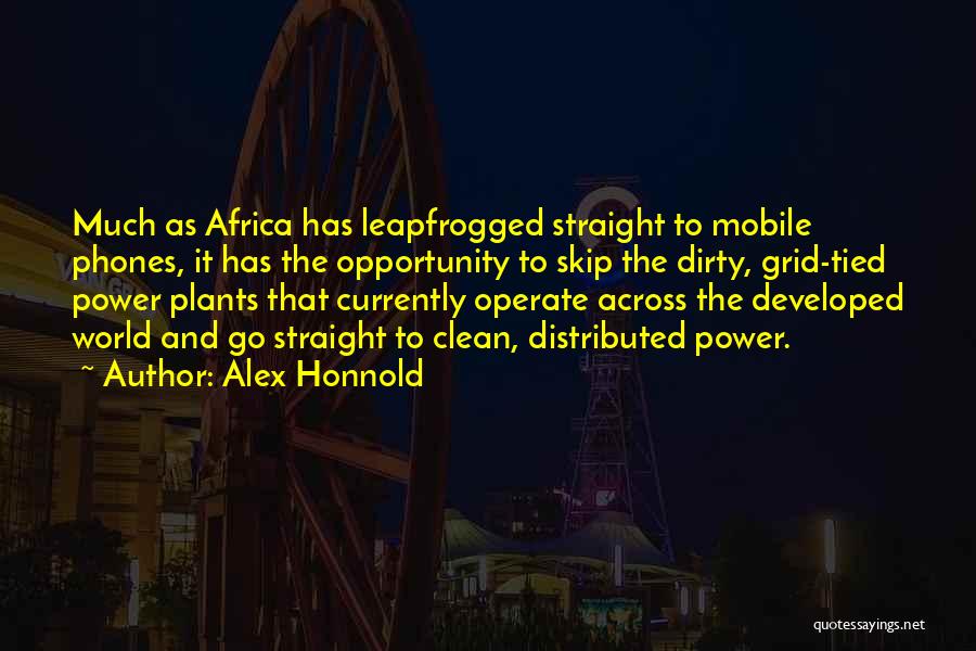 Alex Honnold Quotes: Much As Africa Has Leapfrogged Straight To Mobile Phones, It Has The Opportunity To Skip The Dirty, Grid-tied Power Plants