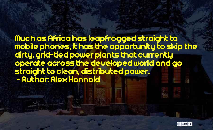 Alex Honnold Quotes: Much As Africa Has Leapfrogged Straight To Mobile Phones, It Has The Opportunity To Skip The Dirty, Grid-tied Power Plants