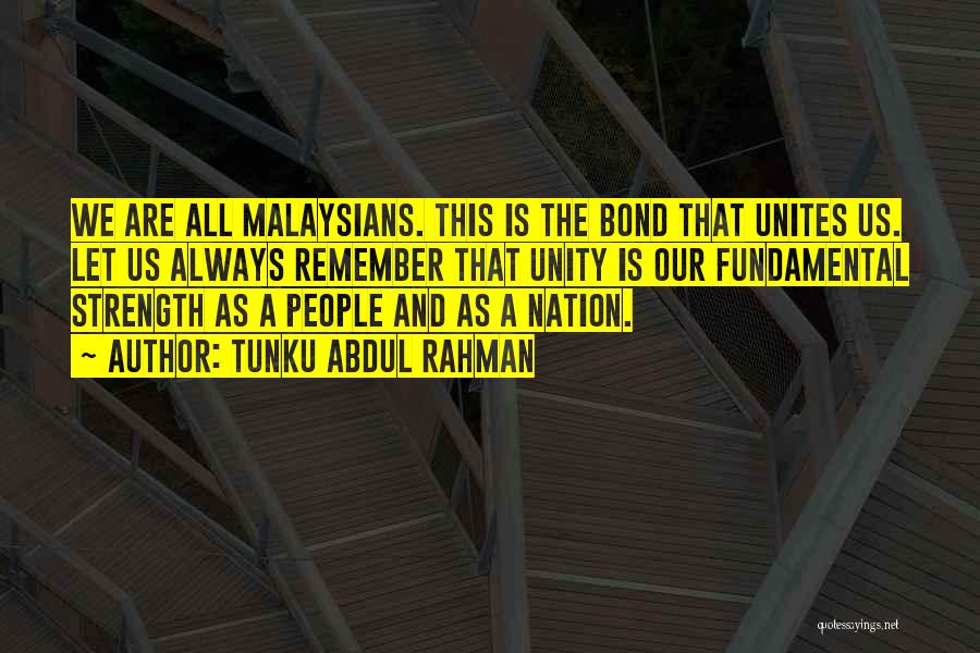 Tunku Abdul Rahman Quotes: We Are All Malaysians. This Is The Bond That Unites Us. Let Us Always Remember That Unity Is Our Fundamental