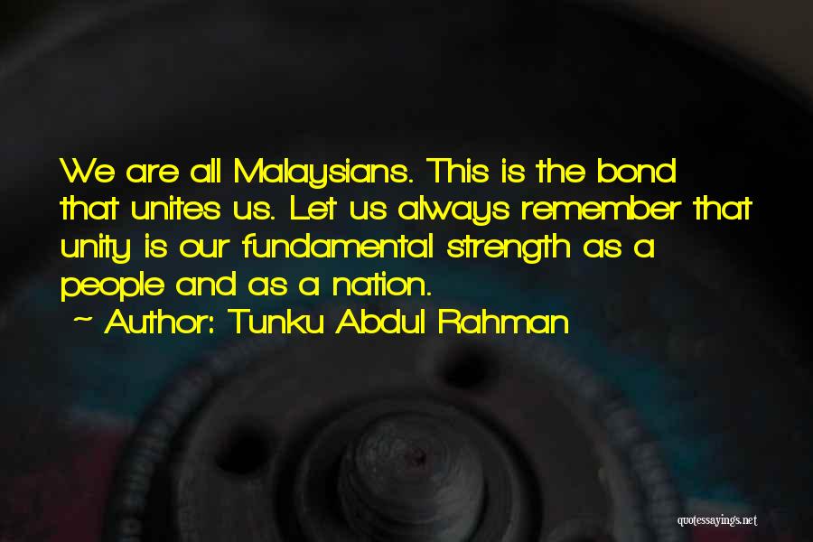 Tunku Abdul Rahman Quotes: We Are All Malaysians. This Is The Bond That Unites Us. Let Us Always Remember That Unity Is Our Fundamental