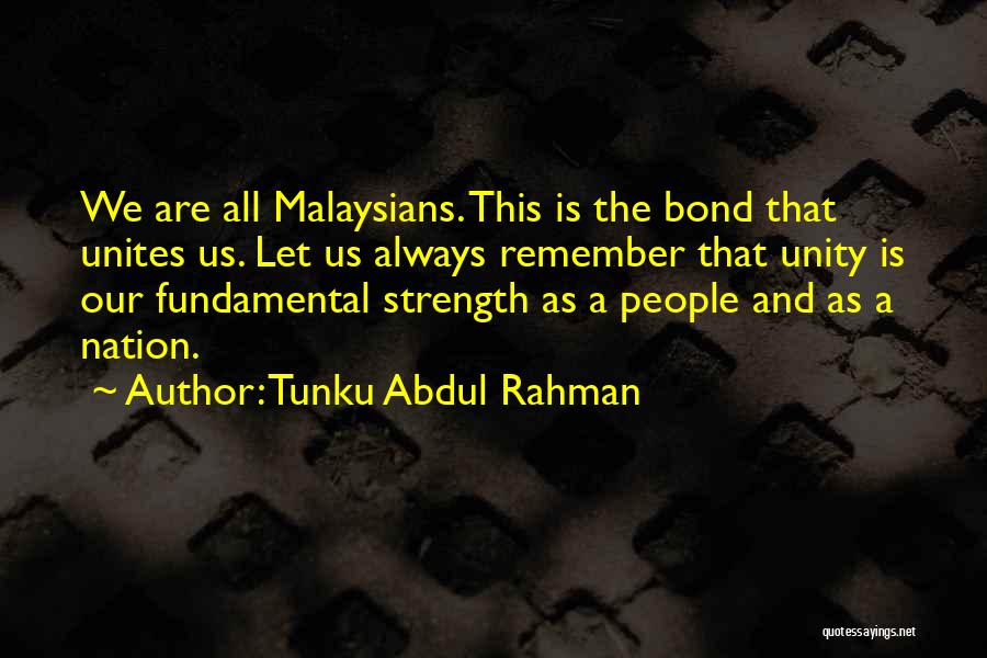 Tunku Abdul Rahman Quotes: We Are All Malaysians. This Is The Bond That Unites Us. Let Us Always Remember That Unity Is Our Fundamental