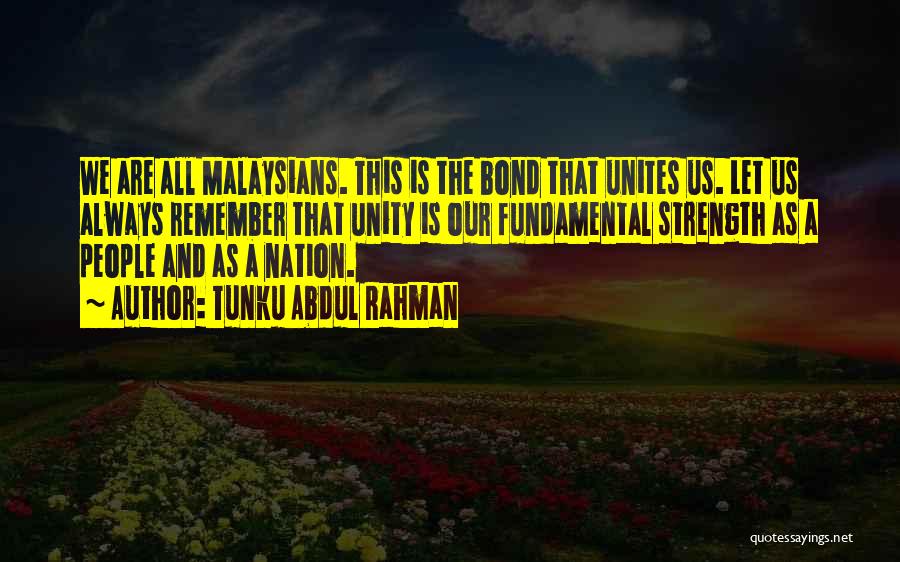 Tunku Abdul Rahman Quotes: We Are All Malaysians. This Is The Bond That Unites Us. Let Us Always Remember That Unity Is Our Fundamental