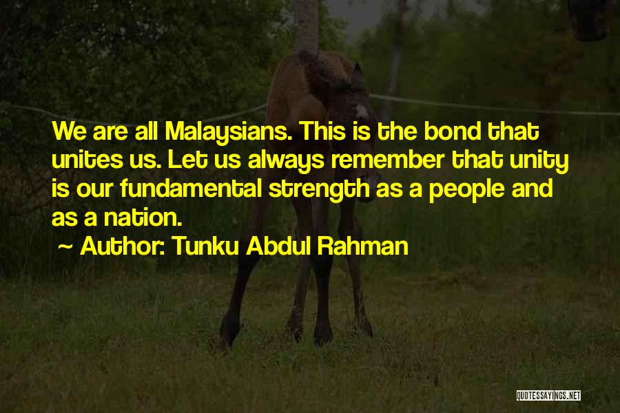 Tunku Abdul Rahman Quotes: We Are All Malaysians. This Is The Bond That Unites Us. Let Us Always Remember That Unity Is Our Fundamental