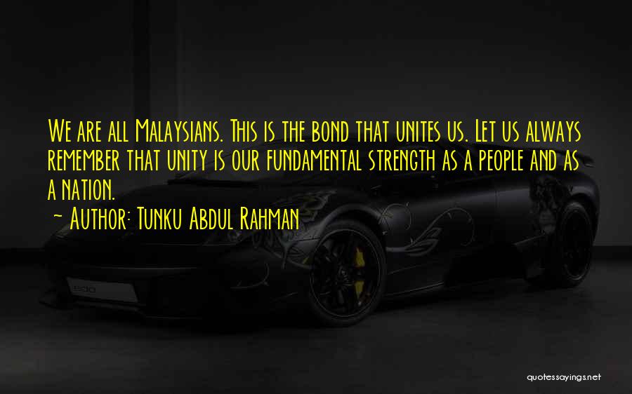 Tunku Abdul Rahman Quotes: We Are All Malaysians. This Is The Bond That Unites Us. Let Us Always Remember That Unity Is Our Fundamental