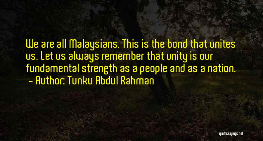 Tunku Abdul Rahman Quotes: We Are All Malaysians. This Is The Bond That Unites Us. Let Us Always Remember That Unity Is Our Fundamental