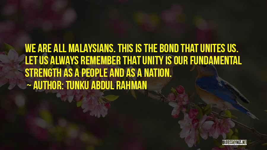 Tunku Abdul Rahman Quotes: We Are All Malaysians. This Is The Bond That Unites Us. Let Us Always Remember That Unity Is Our Fundamental