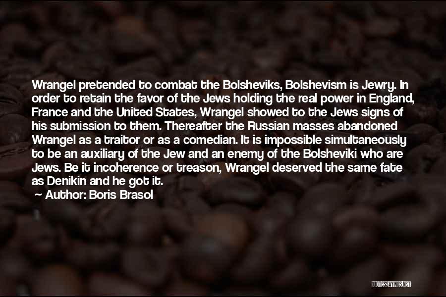 Boris Brasol Quotes: Wrangel Pretended To Combat The Bolsheviks, Bolshevism Is Jewry. In Order To Retain The Favor Of The Jews Holding The