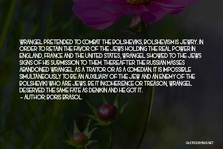 Boris Brasol Quotes: Wrangel Pretended To Combat The Bolsheviks, Bolshevism Is Jewry. In Order To Retain The Favor Of The Jews Holding The