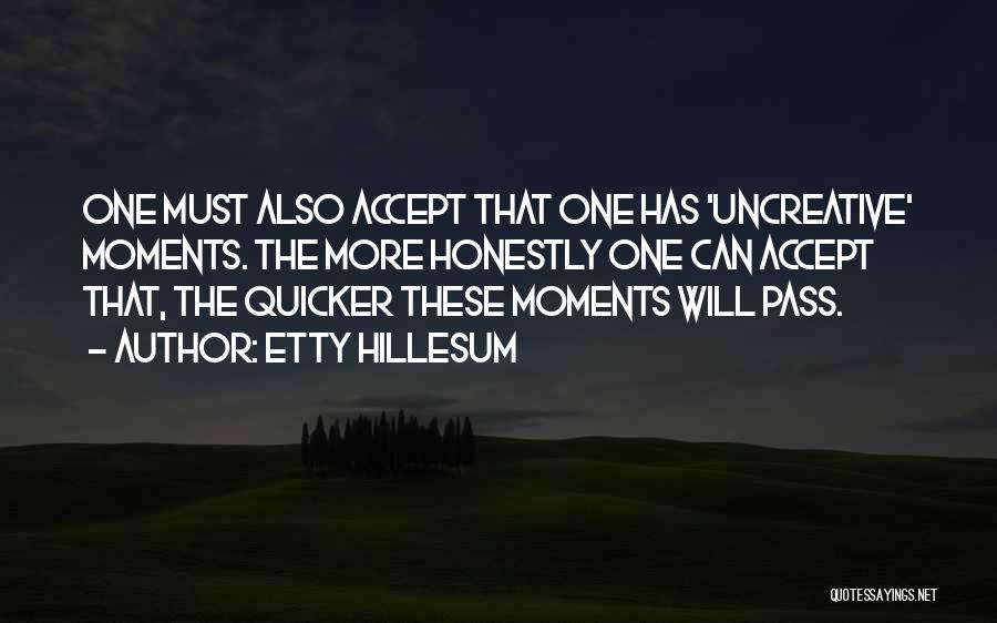 Etty Hillesum Quotes: One Must Also Accept That One Has 'uncreative' Moments. The More Honestly One Can Accept That, The Quicker These Moments