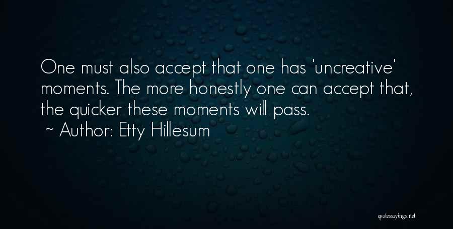 Etty Hillesum Quotes: One Must Also Accept That One Has 'uncreative' Moments. The More Honestly One Can Accept That, The Quicker These Moments