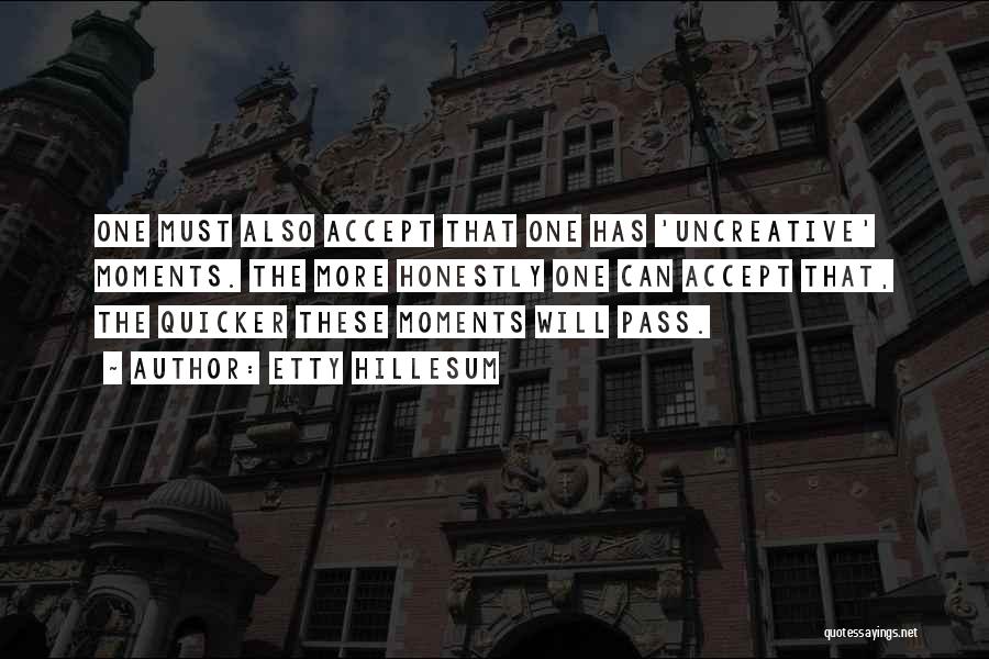 Etty Hillesum Quotes: One Must Also Accept That One Has 'uncreative' Moments. The More Honestly One Can Accept That, The Quicker These Moments