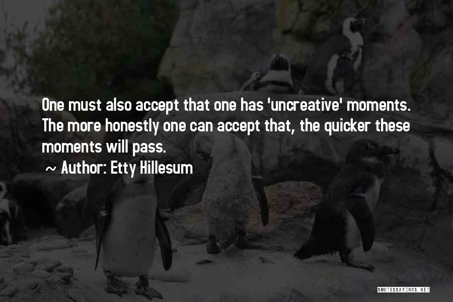 Etty Hillesum Quotes: One Must Also Accept That One Has 'uncreative' Moments. The More Honestly One Can Accept That, The Quicker These Moments