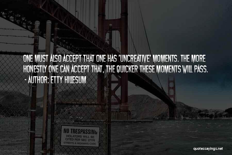 Etty Hillesum Quotes: One Must Also Accept That One Has 'uncreative' Moments. The More Honestly One Can Accept That, The Quicker These Moments