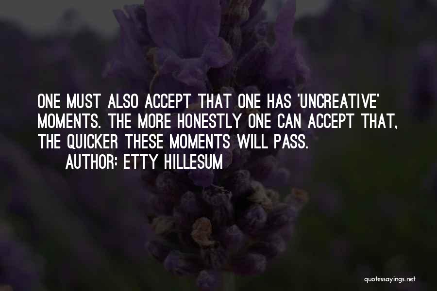 Etty Hillesum Quotes: One Must Also Accept That One Has 'uncreative' Moments. The More Honestly One Can Accept That, The Quicker These Moments