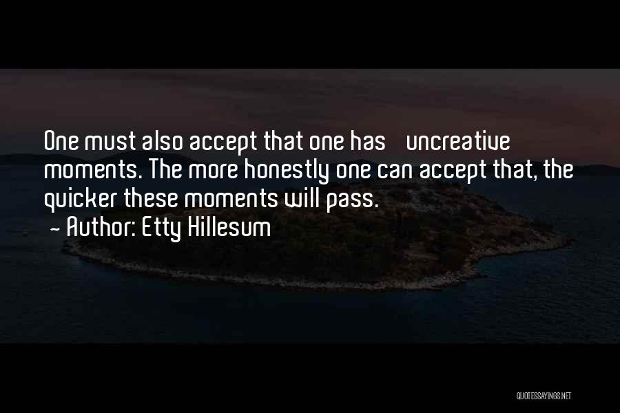 Etty Hillesum Quotes: One Must Also Accept That One Has 'uncreative' Moments. The More Honestly One Can Accept That, The Quicker These Moments