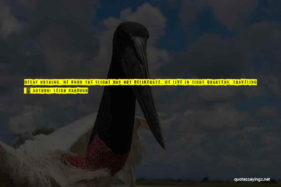 Leigh Bardugo Quotes: Wesay Nothing. We Know The Slight Was Not Deliberate. We Live In Tight Quarters, Traveling Together. There's No Time To