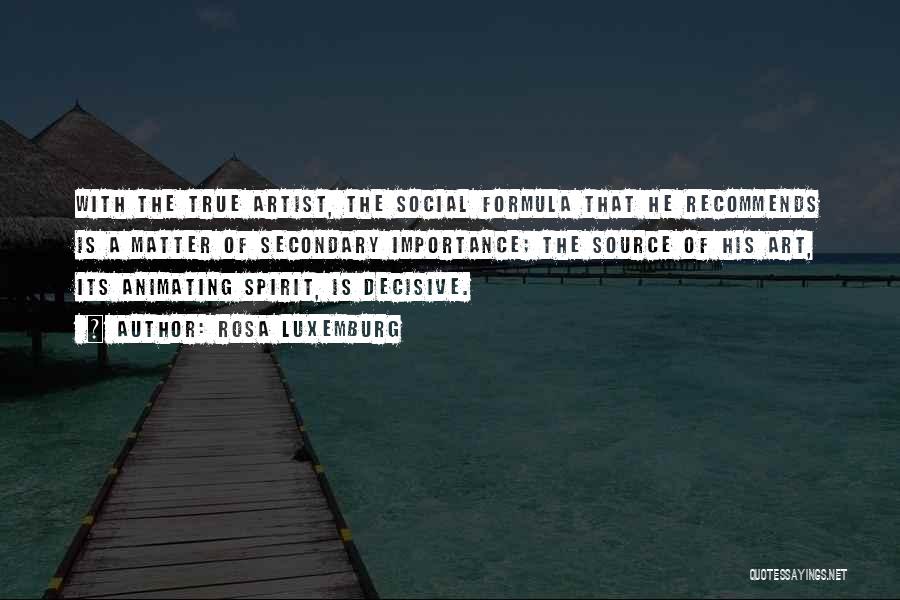 Rosa Luxemburg Quotes: With The True Artist, The Social Formula That He Recommends Is A Matter Of Secondary Importance; The Source Of His