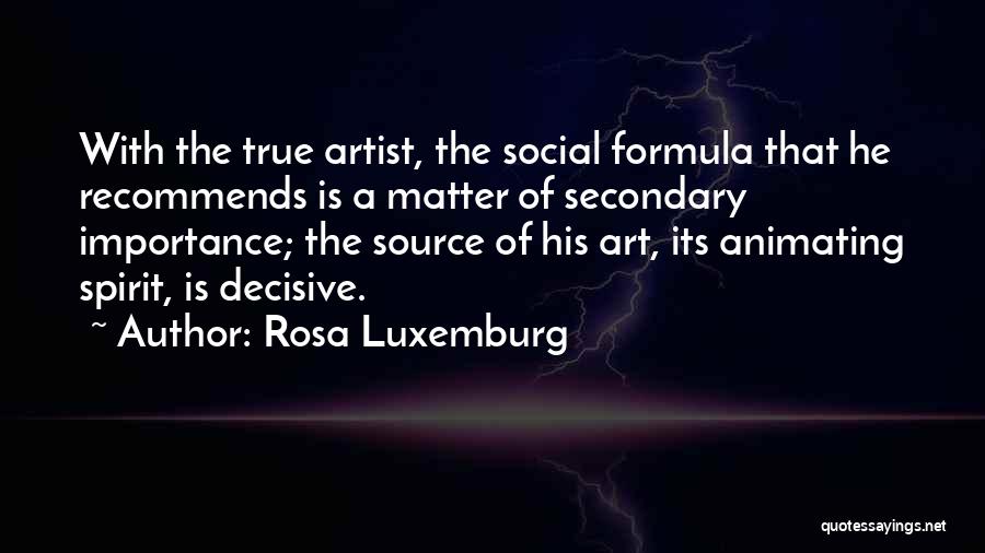 Rosa Luxemburg Quotes: With The True Artist, The Social Formula That He Recommends Is A Matter Of Secondary Importance; The Source Of His