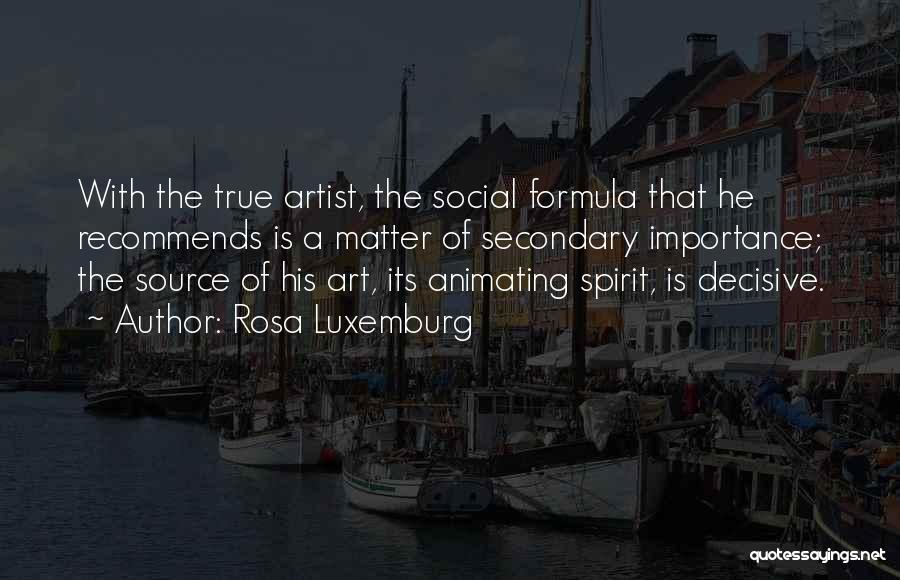 Rosa Luxemburg Quotes: With The True Artist, The Social Formula That He Recommends Is A Matter Of Secondary Importance; The Source Of His