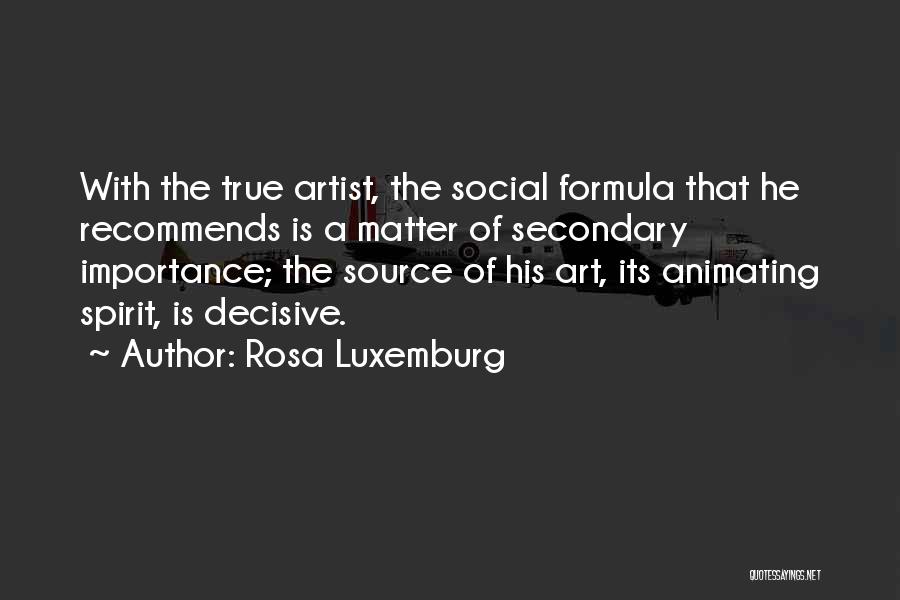 Rosa Luxemburg Quotes: With The True Artist, The Social Formula That He Recommends Is A Matter Of Secondary Importance; The Source Of His
