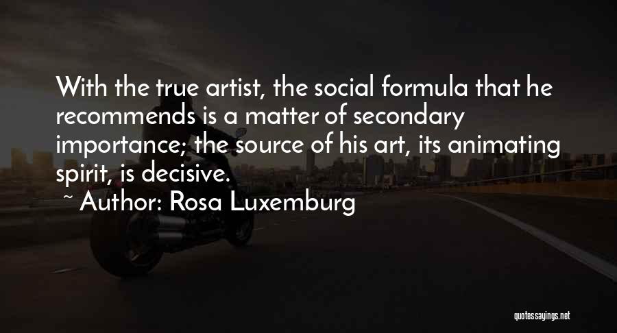 Rosa Luxemburg Quotes: With The True Artist, The Social Formula That He Recommends Is A Matter Of Secondary Importance; The Source Of His