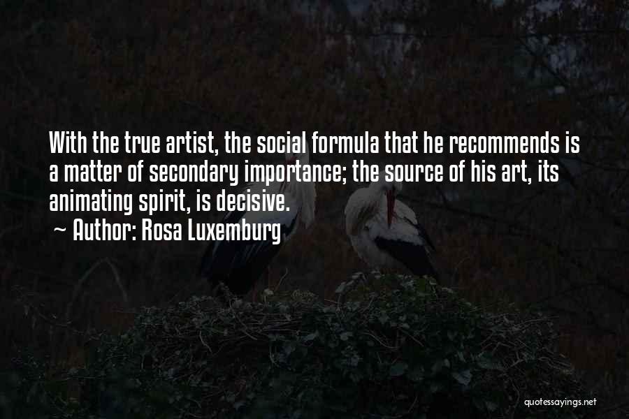 Rosa Luxemburg Quotes: With The True Artist, The Social Formula That He Recommends Is A Matter Of Secondary Importance; The Source Of His
