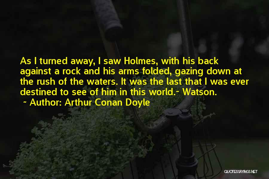 Arthur Conan Doyle Quotes: As I Turned Away, I Saw Holmes, With His Back Against A Rock And His Arms Folded, Gazing Down At