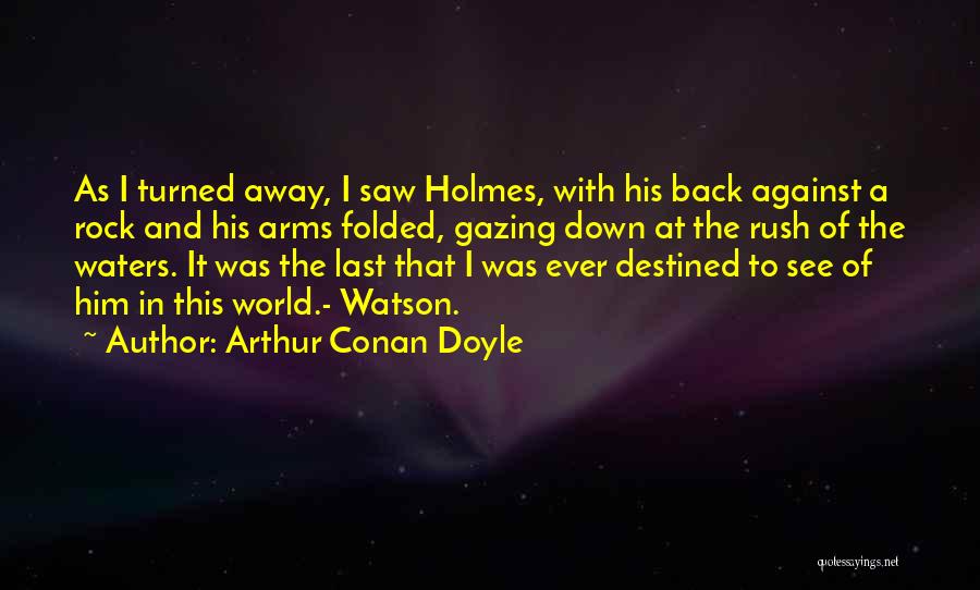 Arthur Conan Doyle Quotes: As I Turned Away, I Saw Holmes, With His Back Against A Rock And His Arms Folded, Gazing Down At