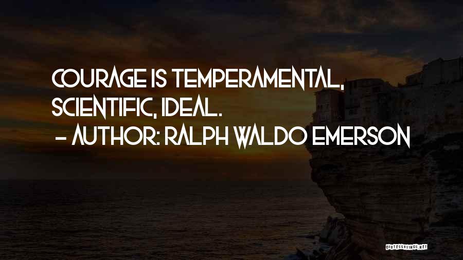 Ralph Waldo Emerson Quotes: Courage Is Temperamental, Scientific, Ideal.