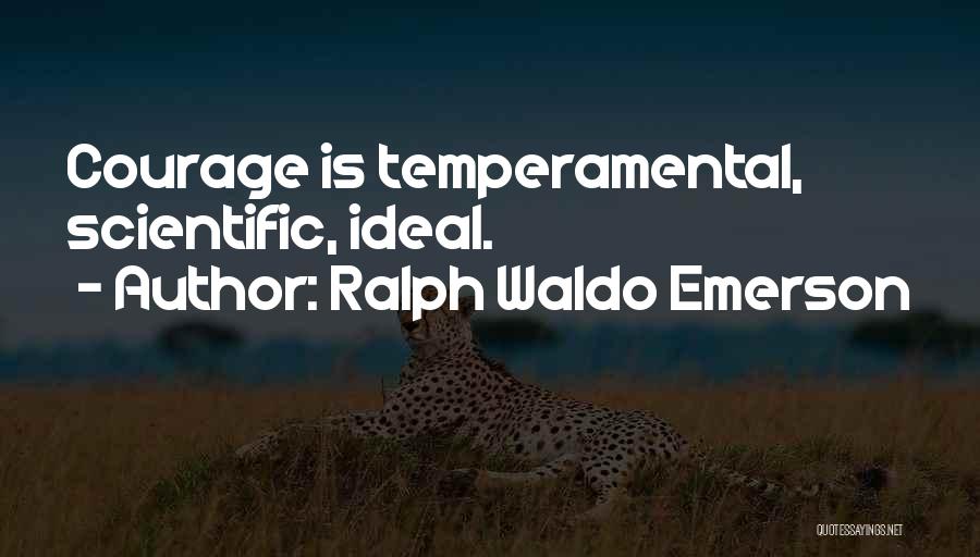 Ralph Waldo Emerson Quotes: Courage Is Temperamental, Scientific, Ideal.