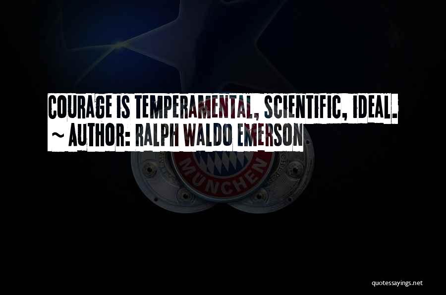 Ralph Waldo Emerson Quotes: Courage Is Temperamental, Scientific, Ideal.