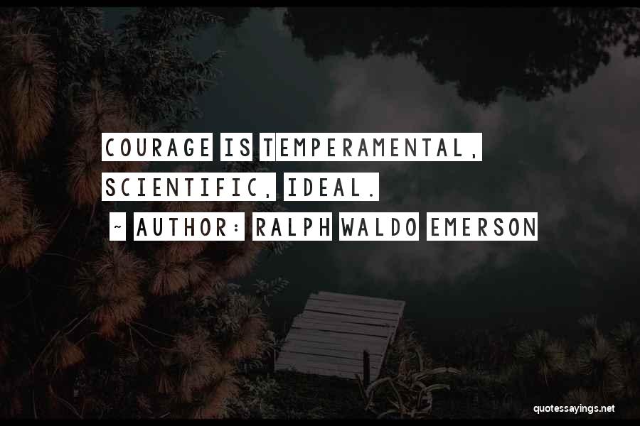 Ralph Waldo Emerson Quotes: Courage Is Temperamental, Scientific, Ideal.