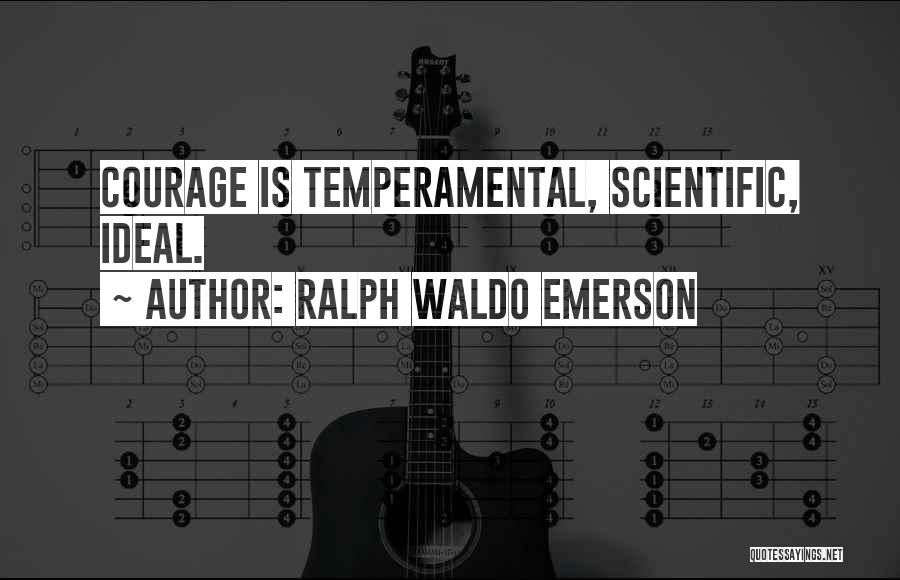 Ralph Waldo Emerson Quotes: Courage Is Temperamental, Scientific, Ideal.