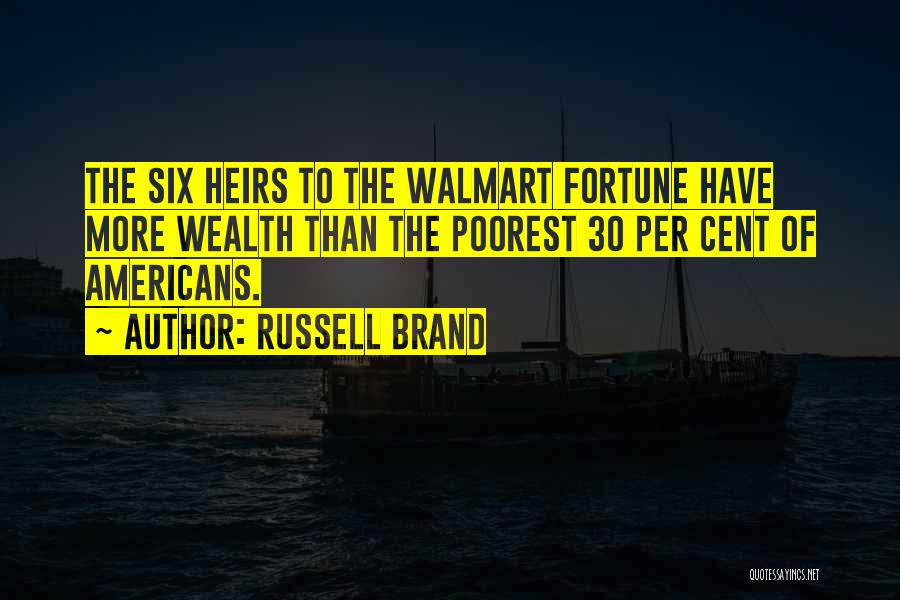 Russell Brand Quotes: The Six Heirs To The Walmart Fortune Have More Wealth Than The Poorest 30 Per Cent Of Americans.