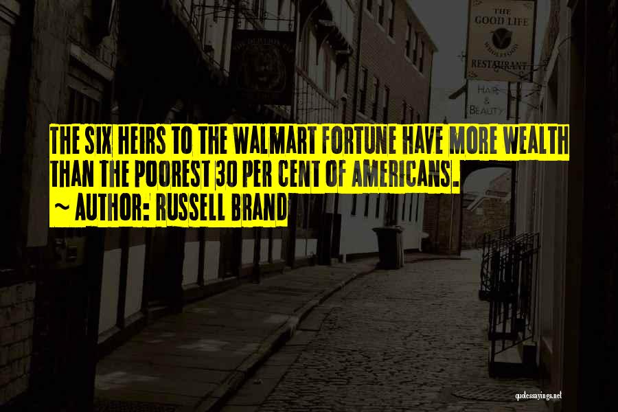 Russell Brand Quotes: The Six Heirs To The Walmart Fortune Have More Wealth Than The Poorest 30 Per Cent Of Americans.